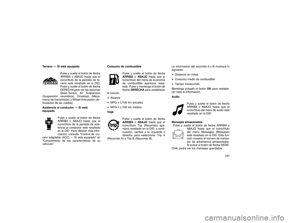 JEEP GRAND CHEROKEE 2015  Manual de Empleo y Cuidado (in Spanish) Terreno — Si está equipadoPulse y suelte el botón de flecha
ARRIBA o ABAJO hasta que el
icono/título de la pantalla de te-
rreno esté resaltado en la DID.
Pulse y suelte el botón de flecha
DERE