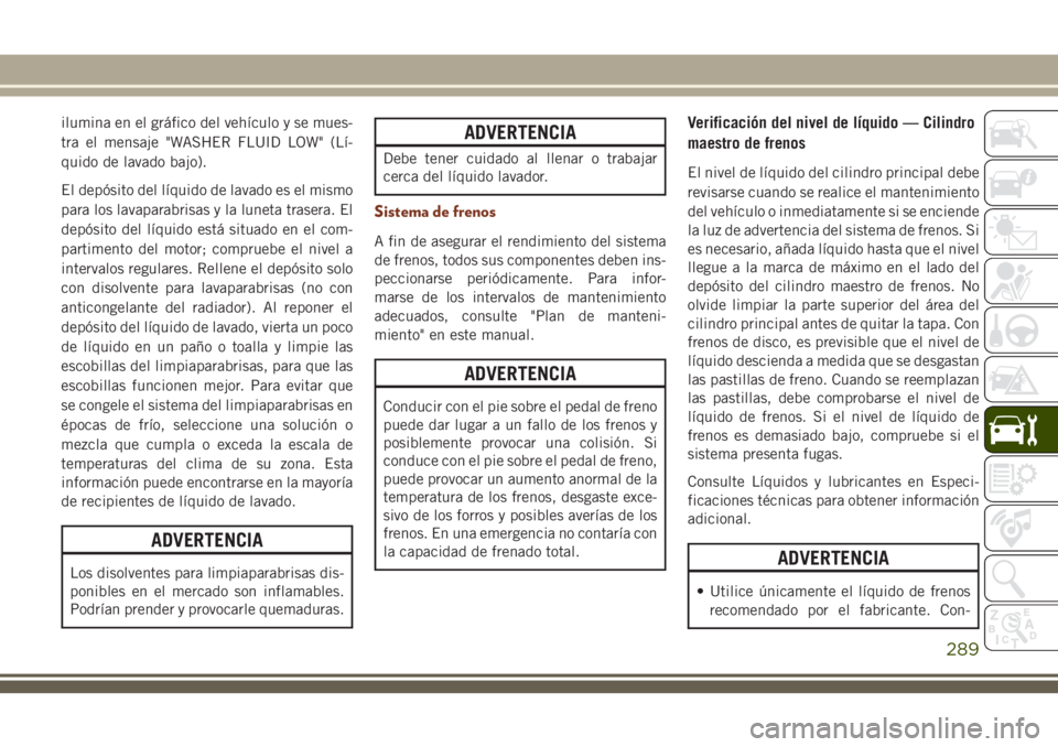 JEEP GRAND CHEROKEE 2018 Manual de Empleo y Cuidado (in Spanish) ilumina en el gráfico del vehículo y se mues-
tra el mensaje "WASHER FLUID LOW" (Lí-
quido de lavado bajo).
El depósito del líquido de lavado es el mismo
para los lavaparabrisas y la lune JEEP GRAND CHEROKEE 2018 Manual de Empleo y Cuidado (in Spanish) ilumina en el gráfico del vehículo y se mues-
tra el mensaje "WASHER FLUID LOW" (Lí-
quido de lavado bajo).
El depósito del líquido de lavado es el mismo
para los lavaparabrisas y la lune
