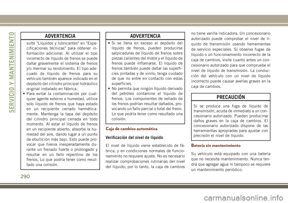JEEP GRAND CHEROKEE 2018 Manual de Empleo y Cuidado (in Spanish) ADVERTENCIA
sulte "Líquidos y lubricantes" en "Espe-
cificaciones técnicas" para obtener in-
formación adicional. Al utilizar el tipo
incorrecto de líquido de frenos se puede
daña JEEP GRAND CHEROKEE 2018 Manual de Empleo y Cuidado (in Spanish) ADVERTENCIA
sulte "Líquidos y lubricantes" en "Espe-
cificaciones técnicas" para obtener in-
formación adicional. Al utilizar el tipo
incorrecto de líquido de frenos se puede
daña