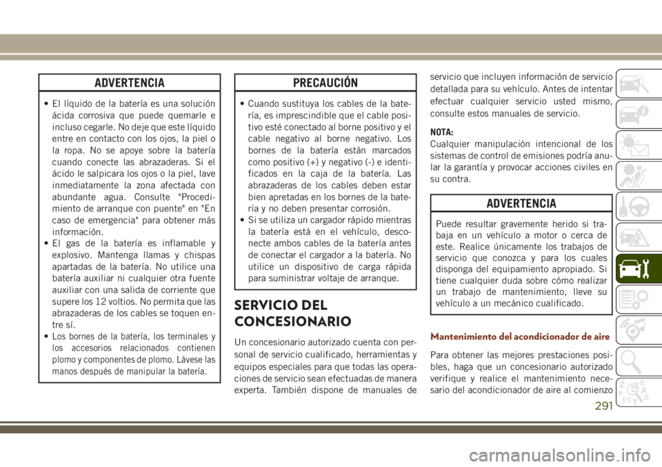 JEEP GRAND CHEROKEE 2018 Manual de Empleo y Cuidado (in Spanish) ADVERTENCIA
• El líquido de la batería es una solución
ácida corrosiva que puede quemarle e
incluso cegarle. No deje que este líquido
entre en contacto con los ojos, la piel o
la ropa. No se ap JEEP GRAND CHEROKEE 2018 Manual de Empleo y Cuidado (in Spanish) ADVERTENCIA
• El líquido de la batería es una solución
ácida corrosiva que puede quemarle e
incluso cegarle. No deje que este líquido
entre en contacto con los ojos, la piel o
la ropa. No se ap
