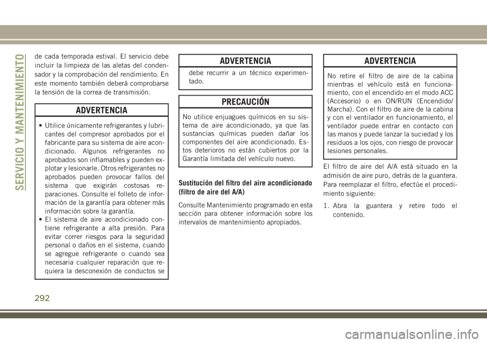 JEEP GRAND CHEROKEE 2018 Manual de Empleo y Cuidado (in Spanish) de cada temporada estival. El servicio debe
incluir la limpieza de las aletas del conden-
sador y la comprobación del rendimiento. En
este momento también deberá comprobarse
la tensión de la corre JEEP GRAND CHEROKEE 2018 Manual de Empleo y Cuidado (in Spanish) de cada temporada estival. El servicio debe
incluir la limpieza de las aletas del conden-
sador y la comprobación del rendimiento. En
este momento también deberá comprobarse
la tensión de la corre