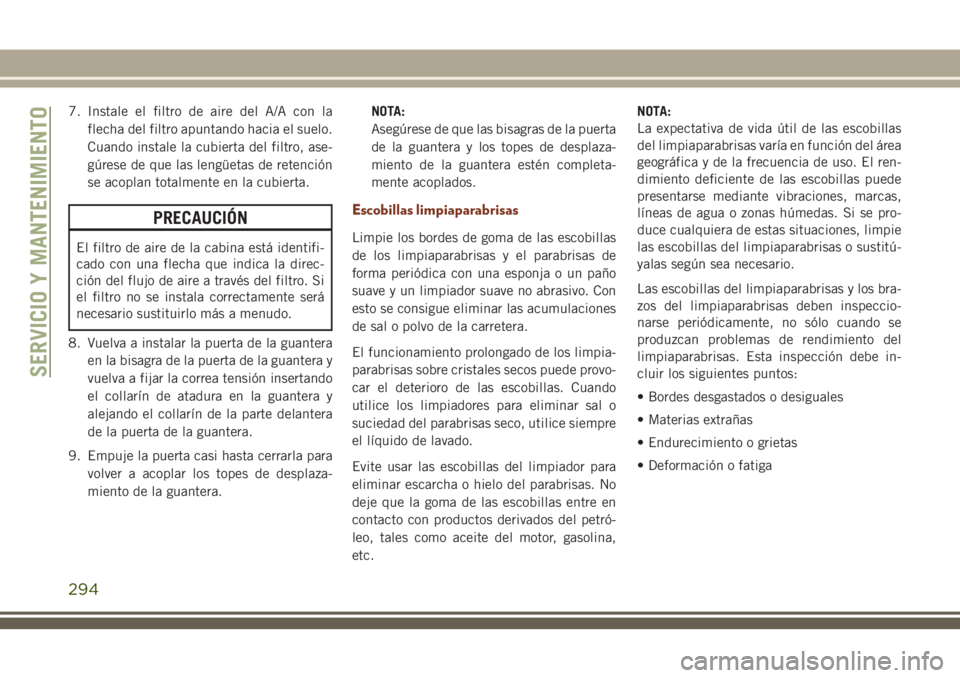 JEEP GRAND CHEROKEE 2018 Manual de Empleo y Cuidado (in Spanish) 7. Instale el filtro de aire del A/A con la
flecha del filtro apuntando hacia el suelo.
Cuando instale la cubierta del filtro, ase-
gúrese de que las lengüetas de retención
se acoplan totalmente en JEEP GRAND CHEROKEE 2018 Manual de Empleo y Cuidado (in Spanish) 7. Instale el filtro de aire del A/A con la
flecha del filtro apuntando hacia el suelo.
Cuando instale la cubierta del filtro, ase-
gúrese de que las lengüetas de retención
se acoplan totalmente en