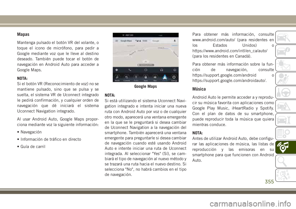 JEEP GRAND CHEROKEE 2018  Manual de Empleo y Cuidado (in Spanish) Mapas
Mantenga pulsado el botón VR del volante, o
toque el icono de micrófono, para pedir a
Google mediante voz que le lleve al destino
deseado. También puede tocar el botón de
navegación en Andr