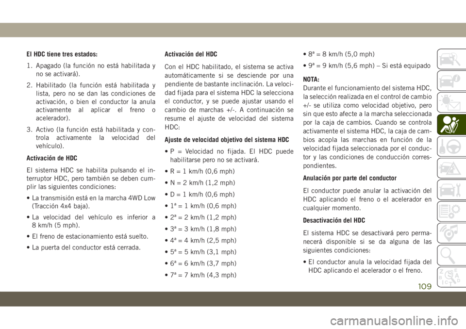 JEEP GRAND CHEROKEE 2020 Manual de Empleo y Cuidado (in Spanish) El HDC tiene tres estados:
1. Apagado (la función no está habilitada y
no se activará).
2. Habilitado (la función está habilitada y
lista, pero no se dan las condiciones de
activación, o bien el JEEP GRAND CHEROKEE 2020 Manual de Empleo y Cuidado (in Spanish) El HDC tiene tres estados:
1. Apagado (la función no está habilitada y
no se activará).
2. Habilitado (la función está habilitada y
lista, pero no se dan las condiciones de
activación, o bien el