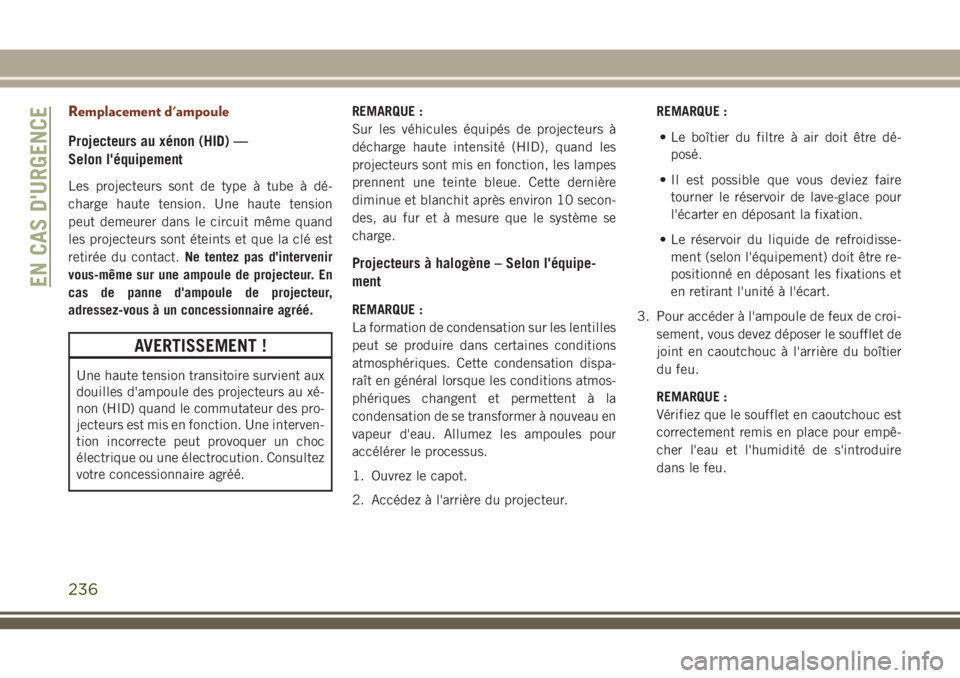 JEEP GRAND CHEROKEE 2018 Notice dentretien (in French) Remplacement d'ampoule
Projecteurs au xénon (HID) —
Selon l'équipement
Les projecteurs sont de type à tube à dé-
charge haute tension. Une haute tension
peut demeurer dans le circuit m JEEP GRAND CHEROKEE 2018 Notice dentretien (in French) Remplacement d'ampoule
Projecteurs au xénon (HID) —
Selon l'équipement
Les projecteurs sont de type à tube à dé-
charge haute tension. Une haute tension
peut demeurer dans le circuit m