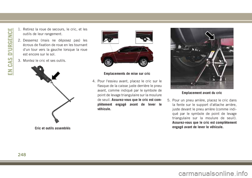 JEEP GRAND CHEROKEE 2018  Notice dentretien (in French) 1. Retirez la roue de secours, le cric, et les
outils de leur rangement.
2. Desserrez (mais ne déposez pas) les
écrous de fixation de roue en les tournant
d'un tour vers la gauche lorsque la rou