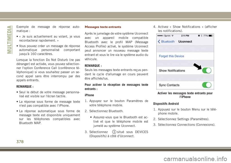 JEEP GRAND CHEROKEE 2018  Notice dentretien (in French) Exemple de message de réponse auto-
matique :
• « Je suis actuellement au volant, je vous
recontacterai rapidement. »
• Vous pouvez créer un message de réponse
automatique personnalisé compo
