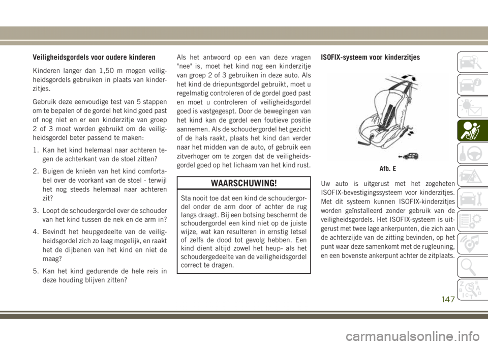 JEEP GRAND CHEROKEE 2017  Instructieboek (in Dutch) Veiligheidsgordels voor oudere kinderen
Kinderen langer dan 1,50 m mogen veilig-
heidsgordels gebruiken in plaats van kinder-
zitjes.
Gebruik deze eenvoudige test van 5 stappen
om te bepalen of de gor