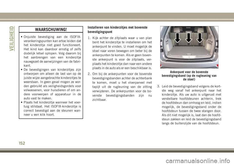 JEEP GRAND CHEROKEE 2017  Instructieboek (in Dutch) WAARSCHUWING!
• Onjuiste bevestiging aan de ISOFIX-
verankeringspunten kan ertoe leiden dat
het kinderzitje niet goed functioneert.
Het kind kan daardoor ernstig of zelfs
dodelijk letsel oplopen. Vo