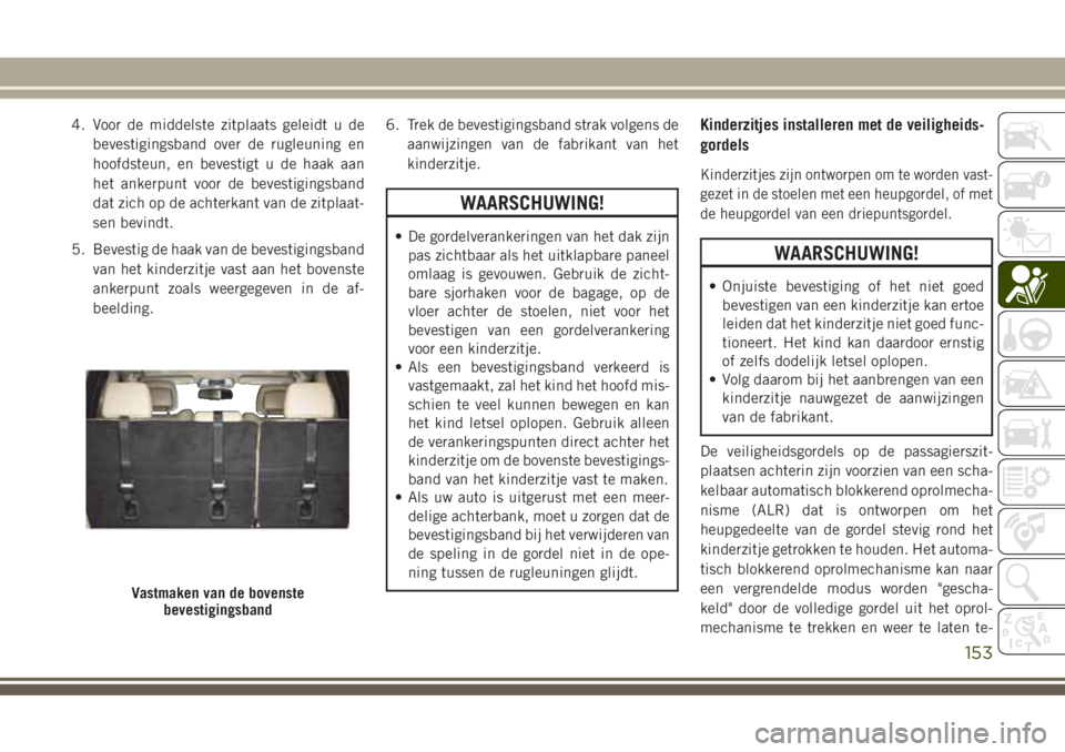 JEEP GRAND CHEROKEE 2017  Instructieboek (in Dutch) 4. Voor de middelste zitplaats geleidt u de
bevestigingsband over de rugleuning en
hoofdsteun, en bevestigt u de haak aan
het ankerpunt voor de bevestigingsband
dat zich op de achterkant van de zitpla