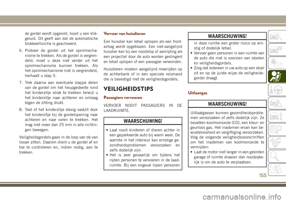 JEEP GRAND CHEROKEE 2017  Instructieboek (in Dutch) de gordel wordt opgerold, hoort u een klik-
geluid. Dit geeft aan dat de automatische
blokkeerfunctie is geactiveerd.
6. Probeer de gordel uit het oprolmecha-
nisme te trekken. Als de gordel is vergre