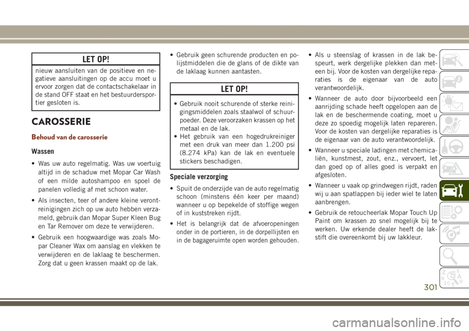 JEEP GRAND CHEROKEE 2017  Instructieboek (in Dutch) LET OP!
nieuw aansluiten van de positieve en ne-
gatieve aansluitingen op de accu moet u
ervoor zorgen dat de contactschakelaar in
de stand OFF staat en het bestuurderspor-
tier gesloten is.
CAROSSERI