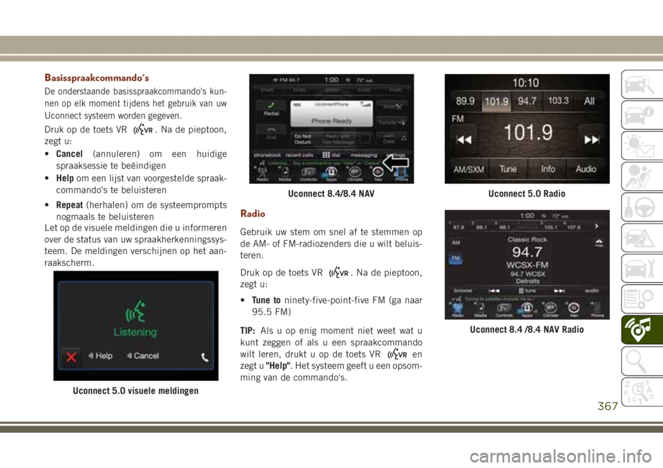 JEEP GRAND CHEROKEE 2017 Instructieboek (in Dutch) Basisspraakcommando's
De onderstaande basisspraakcommando's kun-
nen op elk moment tijdens het gebruik van uw
Uconnect systeem worden gegeven.
Druk op de toets VR. Na de pieptoon,
zegt u:
•C JEEP GRAND CHEROKEE 2017 Instructieboek (in Dutch) Basisspraakcommando's
De onderstaande basisspraakcommando's kun-
nen op elk moment tijdens het gebruik van uw
Uconnect systeem worden gegeven.
Druk op de toets VR. Na de pieptoon,
zegt u:
•C