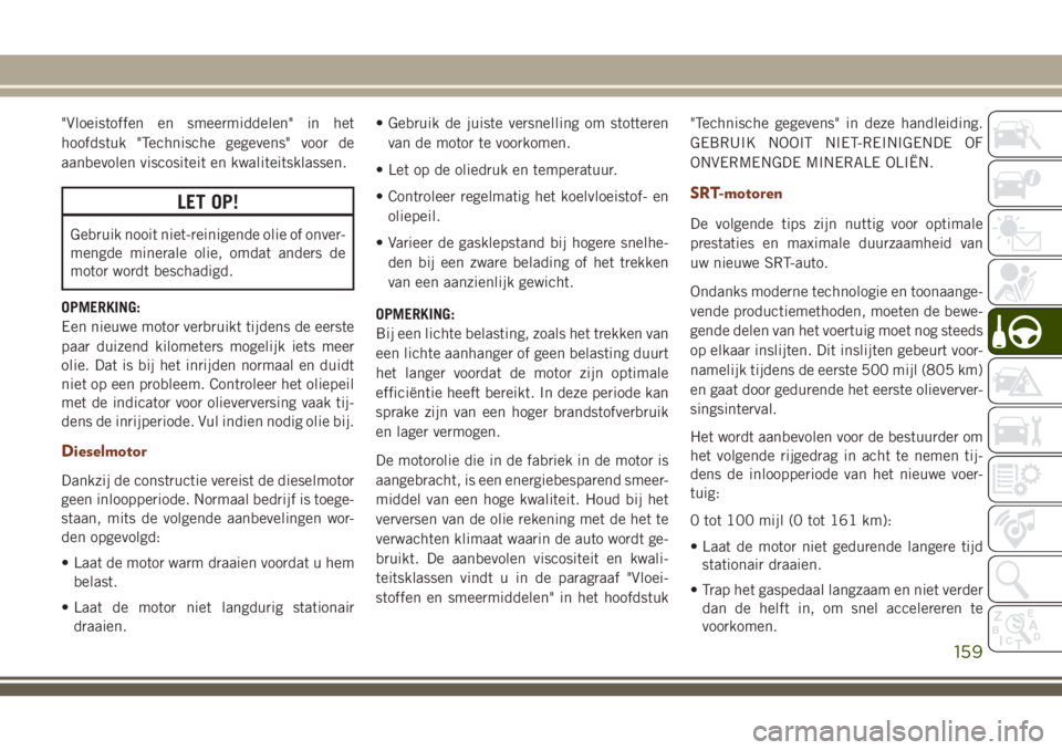 JEEP GRAND CHEROKEE 2018 Instructieboek (in Dutch) "Vloeistoffen en smeermiddelen" in het
hoofdstuk "Technische gegevens" voor de
aanbevolen viscositeit en kwaliteitsklassen.
LET OP!
Gebruik nooit niet-reinigende olie of onver-
mengde JEEP GRAND CHEROKEE 2018 Instructieboek (in Dutch) "Vloeistoffen en smeermiddelen" in het
hoofdstuk "Technische gegevens" voor de
aanbevolen viscositeit en kwaliteitsklassen.
LET OP!
Gebruik nooit niet-reinigende olie of onver-
mengde