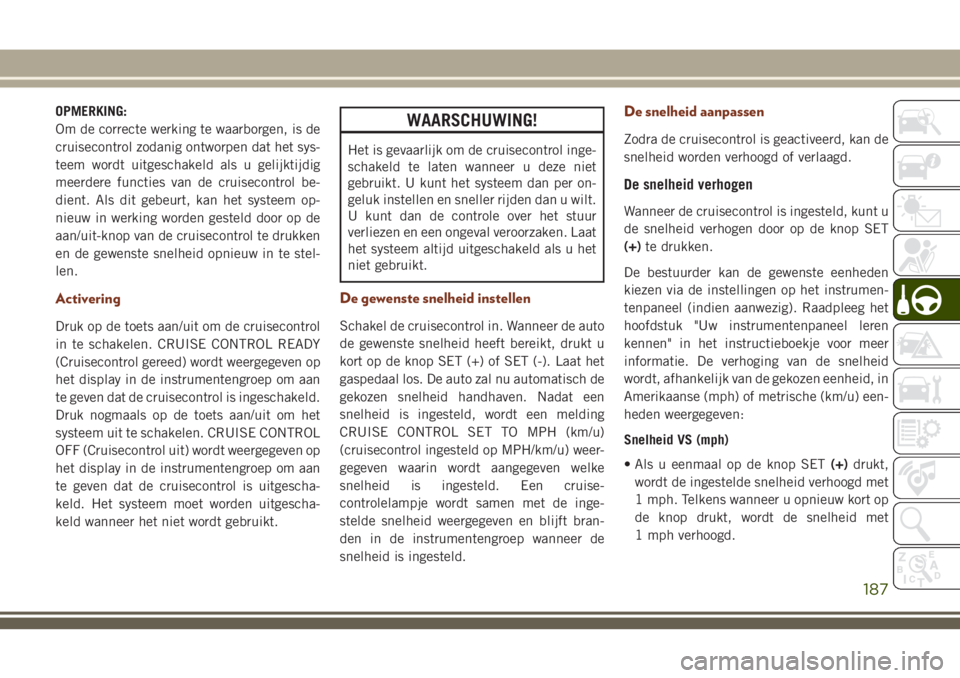 JEEP GRAND CHEROKEE 2018 Instructieboek (in Dutch) OPMERKING:
Om de correcte werking te waarborgen, is de
cruisecontrol zodanig ontworpen dat het sys-
teem wordt uitgeschakeld als u gelijktijdig
meerdere functies van de cruisecontrol be-
dient. Als di JEEP GRAND CHEROKEE 2018 Instructieboek (in Dutch) OPMERKING:
Om de correcte werking te waarborgen, is de
cruisecontrol zodanig ontworpen dat het sys-
teem wordt uitgeschakeld als u gelijktijdig
meerdere functies van de cruisecontrol be-
dient. Als di