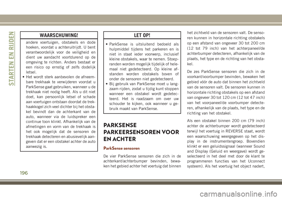 JEEP GRAND CHEROKEE 2018  Instructieboek (in Dutch) WAARSCHUWING!
andere voertuigen, obstakels en dode
hoeken, voordat u achteruitrijdt. U bent
verantwoordelijk voor de veiligheid en
dient uw aandacht voortdurend op de
omgeving te richten. Anders besta