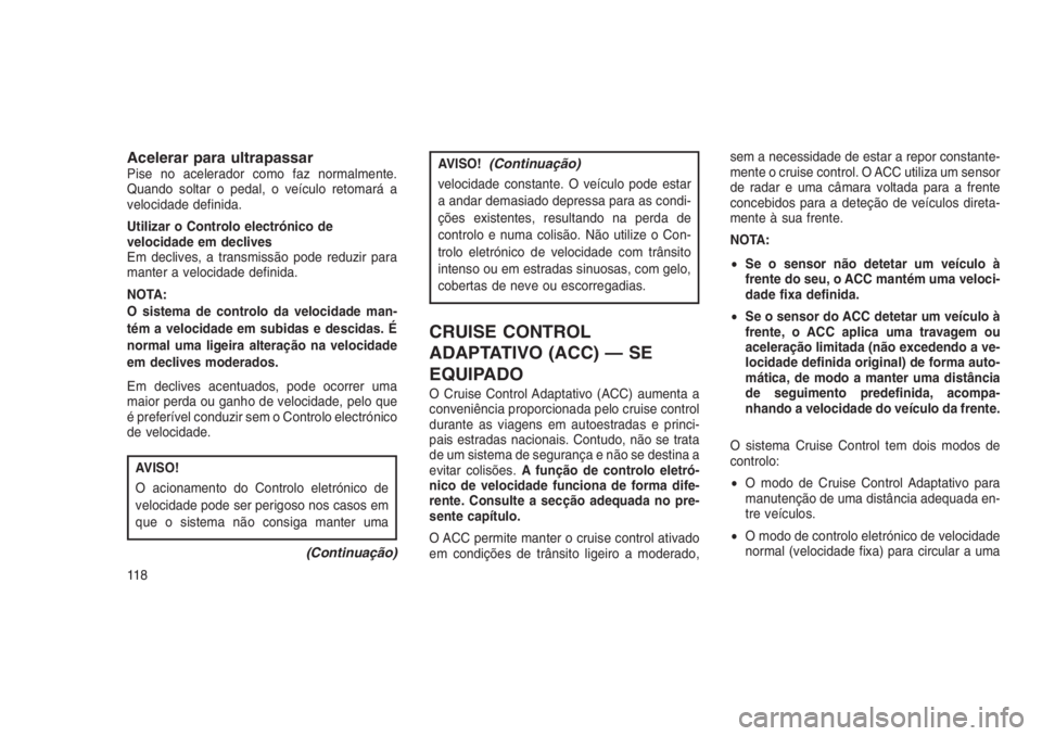 JEEP GRAND CHEROKEE 2016 Manual de Uso e Manutenção (in Portuguese) Acelerar para ultrapassarPise no acelerador como faz normalmente.
Quando soltar o pedal, o veículo retomará a
velocidade definida.
Utilizar o Controlo electrónico de
velocidade em declives
Em decli JEEP GRAND CHEROKEE 2016 Manual de Uso e Manutenção (in Portuguese) Acelerar para ultrapassarPise no acelerador como faz normalmente.
Quando soltar o pedal, o veículo retomará a
velocidade definida.
Utilizar o Controlo electrónico de
velocidade em declives
Em decli