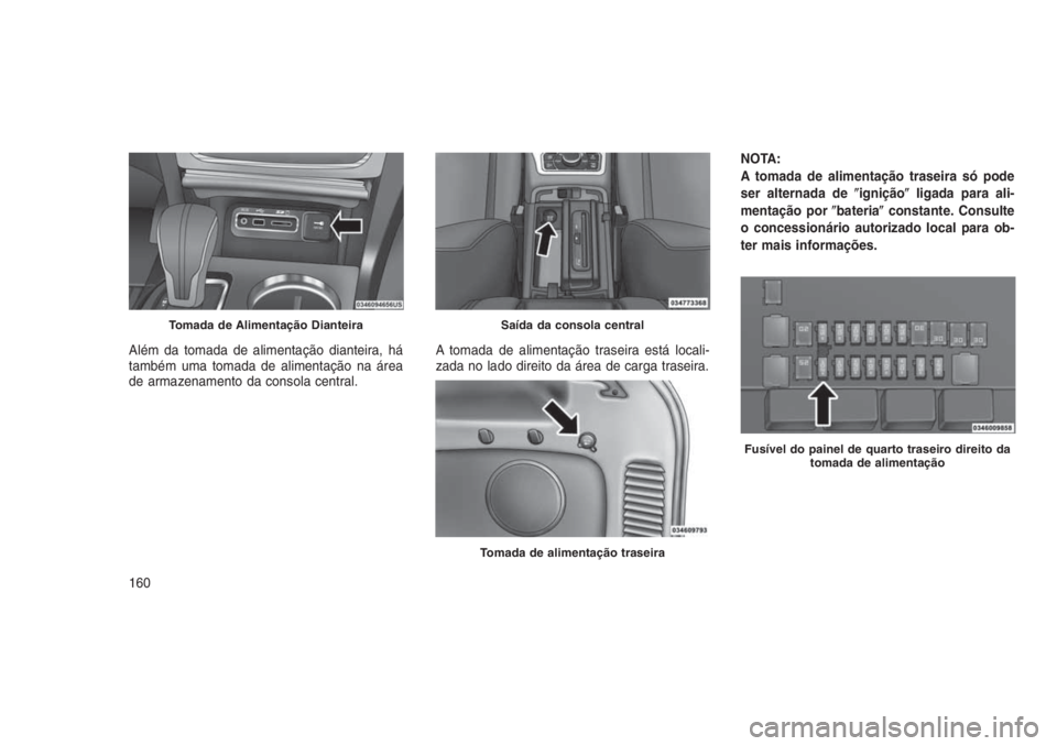 JEEP GRAND CHEROKEE 2016  Manual de Uso e Manutenção (in Portuguese) Além da tomada de alimentação dianteira, há
também uma tomada de alimentação na área
de armazenamento da consola central.A tomada de alimentação traseira está locali-
zada no lado direito d