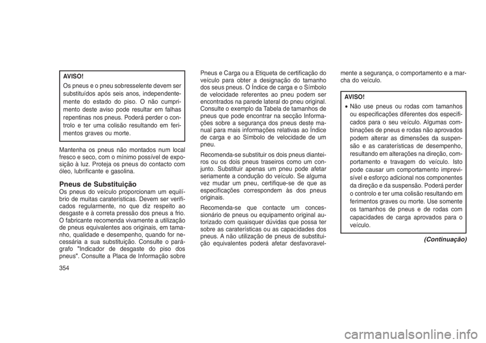 JEEP GRAND CHEROKEE 2016 Manual de Uso e Manutenção (in Portuguese) AVISO!
Os pneus e o pneu sobresselente devem ser
substituídos após seis anos, independente-
mente do estado do piso. O não cumpri-
mento deste aviso pode resultar em falhas
repentinas nos pneus. Po JEEP GRAND CHEROKEE 2016 Manual de Uso e Manutenção (in Portuguese) AVISO!
Os pneus e o pneu sobresselente devem ser
substituídos após seis anos, independente-
mente do estado do piso. O não cumpri-
mento deste aviso pode resultar em falhas
repentinas nos pneus. Po