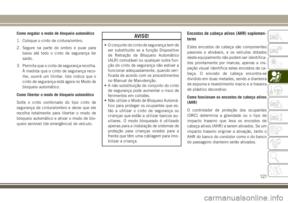 JEEP GRAND CHEROKEE 2018 Manual de Uso e Manutenção (in Portuguese) Como engatar o modo de bloqueio automático
1. Coloque o cinto de cintura/ombro.
2. Segure na parte do ombro e puxe para
baixo até todo o cinto de segurança ter
saído.
3. Permita que o cinto de seg JEEP GRAND CHEROKEE 2018 Manual de Uso e Manutenção (in Portuguese) Como engatar o modo de bloqueio automático
1. Coloque o cinto de cintura/ombro.
2. Segure na parte do ombro e puxe para
baixo até todo o cinto de segurança ter
saído.
3. Permita que o cinto de seg