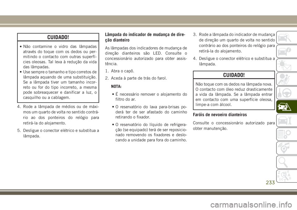 JEEP GRAND CHEROKEE 2018 Manual de Uso e Manutenção (in Portuguese) CUIDADO!
•Não contamine o vidro das lâmpadas
através do toque com os dedos ou per-
mitindo o contacto com outras superfí-
cies oleosas. Tal leva à redução da vida
das lâmpadas.
• Use sempr JEEP GRAND CHEROKEE 2018 Manual de Uso e Manutenção (in Portuguese) CUIDADO!
•Não contamine o vidro das lâmpadas
através do toque com os dedos ou per-
mitindo o contacto com outras superfí-
cies oleosas. Tal leva à redução da vida
das lâmpadas.
• Use sempr