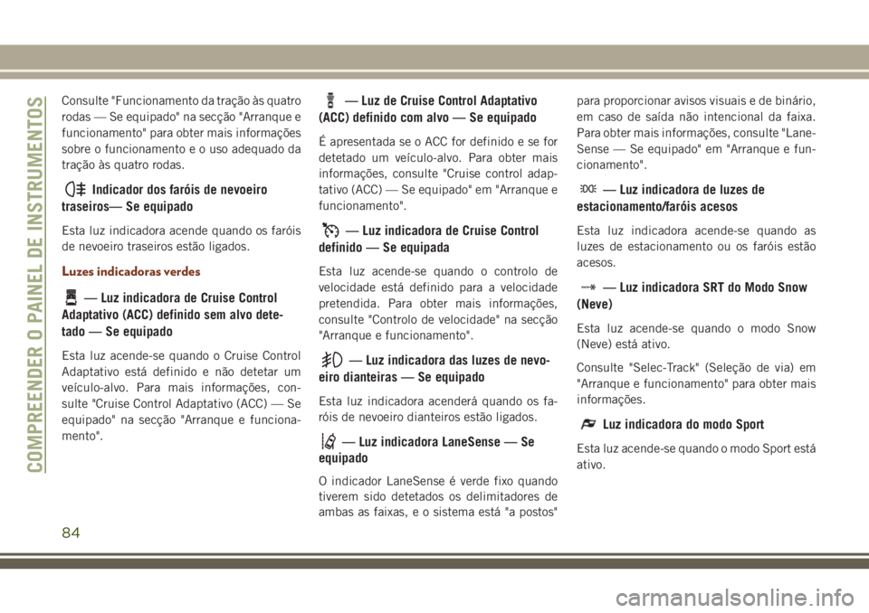 JEEP GRAND CHEROKEE 2018  Manual de Uso e Manutenção (in Portuguese) Consulte "Funcionamento da tração às quatro
rodas — Se equipado" na secção "Arranque e
funcionamento" para obter mais informações
sobre o funcionamento e o uso adequado da
tra
