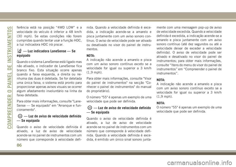JEEP GRAND CHEROKEE 2018  Manual de Uso e Manutenção (in Portuguese) ferência está na posição “4WD LOW” e a
velocidade do veículo é inferior a 48 km/h
(30 mph). Se estas condições não forem
cumpridas quando tentar usar a função HDC,
a luz indicadora HDC 