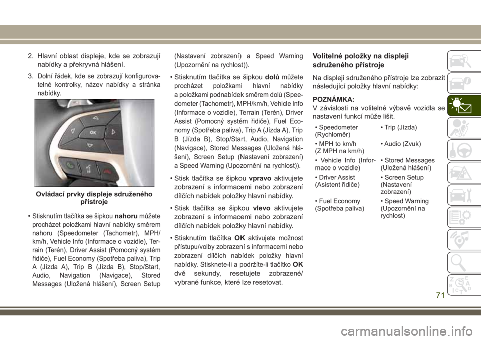 JEEP GRAND CHEROKEE 2018  Návod k použití a údržbě (in Czech) 2. Hlavní oblast displeje, kde se zobrazují
nabídky a překryvná hlášení.
3.
Dolní řádek, kde se zobrazují konfigurova-
telné kontrolky, název nabídky a stránka
nabídky.
•Stisknutím