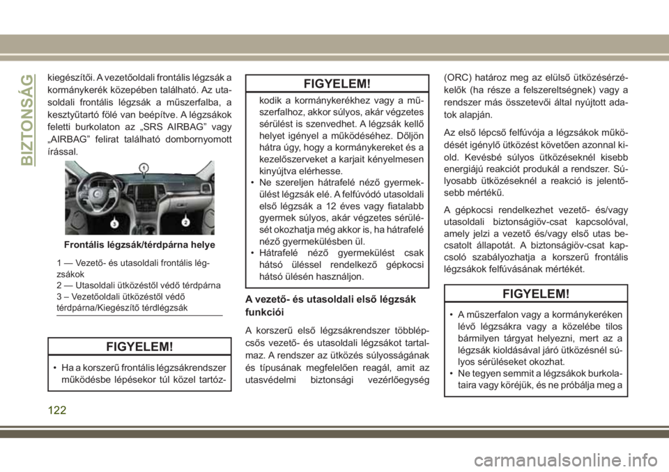 JEEP GRAND CHEROKEE 2018  Kezelési és karbantartási útmutató (in Hungarian) kiegészítői. A vezetőoldali frontális légzsák a
kormánykerék közepében található. Az uta-
soldali frontális légzsák a műszerfalba, a
kesztyűtartó fölé van beépítve. A légzsáko