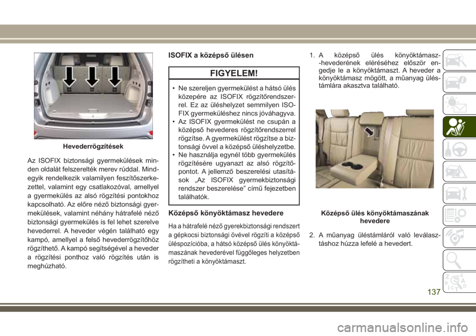 JEEP GRAND CHEROKEE 2018  Kezelési és karbantartási útmutató (in Hungarian) Az ISOFIX biztonsági gyermekülések min-
den oldalát felszerelték merev rúddal. Mind-
egyik rendelkezik valamilyen feszítőszerke-
zettel, valamint egy csatlakozóval, amellyel
a gyermekülés a
