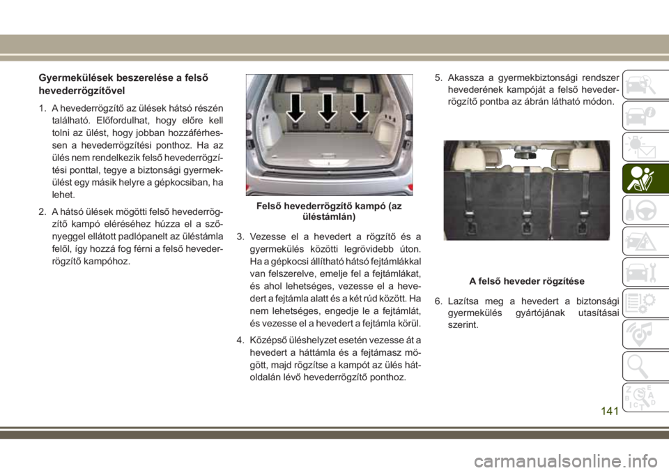 JEEP GRAND CHEROKEE 2018  Kezelési és karbantartási útmutató (in Hungarian) Gyermekülések beszerelése a felső
hevederrögzítővel
1. A hevederrögzítő az ülések hátsó részén
található. Előfordulhat, hogy előre kell
tolni az ülést, hogy jobban hozzáférhes-