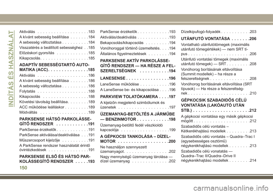 JEEP GRAND CHEROKEE 2018  Kezelési és karbantartási útmutató (in Hungarian) Aktiválás...................183
A kívánt sebesség beállítása.......184
A sebesség változtatása..........184
Visszatérés a beállított sebességhez . .185
Előzéskori gyorsítás........