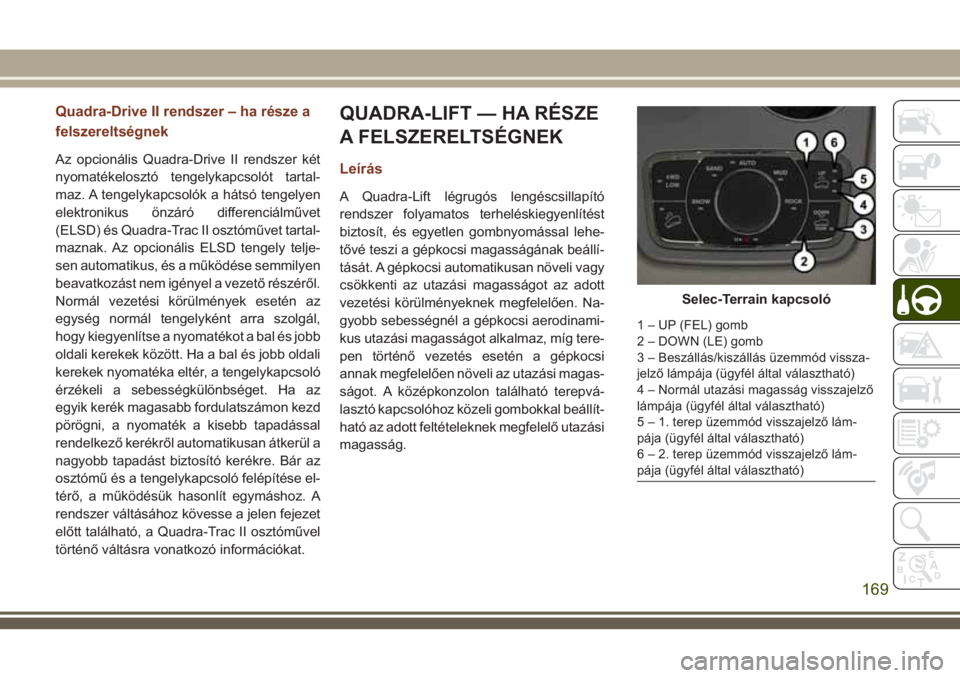 JEEP GRAND CHEROKEE 2018  Kezelési és karbantartási útmutató (in Hungarian) Quadra-Drive II rendszer – ha része a
felszereltségnek
Az opcionális Quadra-Drive II rendszer két
nyomatékelosztó tengelykapcsolót tartal-
maz. A tengelykapcsolók a hátsó tengelyen
elektro