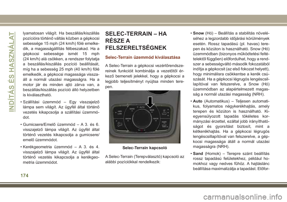 JEEP GRAND CHEROKEE 2018  Kezelési és karbantartási útmutató (in Hungarian) lyamatosan világít. Ha beszállás/kiszállás
pozícióra történő váltás közben a gépkocsi
sebessége 15 mph (24 km/h) fölé emelke-
dik, a magasságállítás félbeszakad. Ha a
gépkocsi 