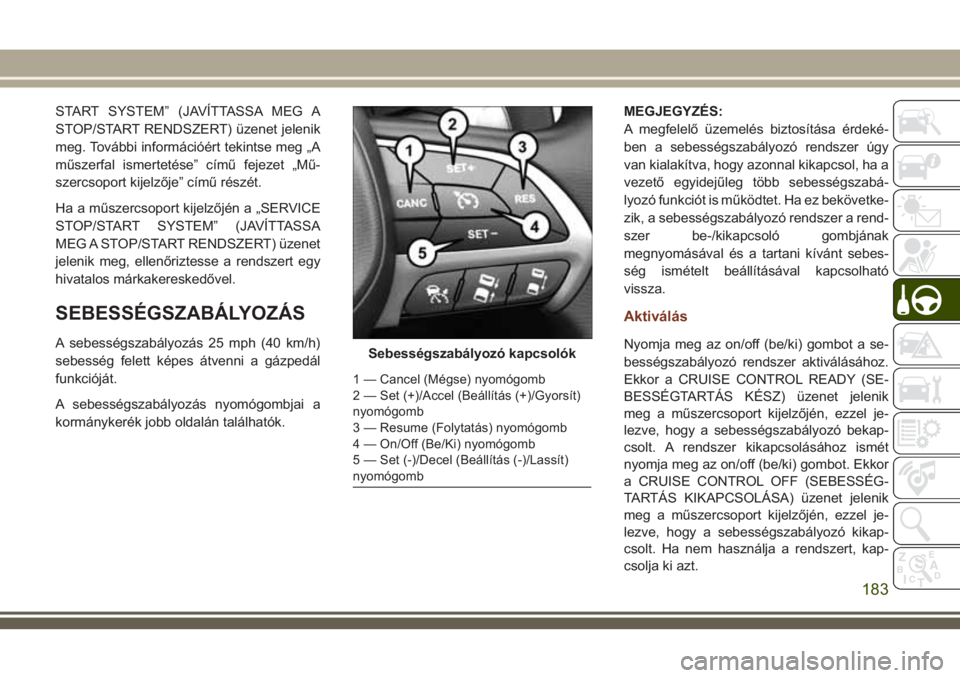 JEEP GRAND CHEROKEE 2018  Kezelési és karbantartási útmutató (in Hungarian) START SYSTEM” (JAVÍTTASSA MEG A
STOP/START RENDSZERT) üzenet jelenik
meg. További információért tekintse meg „A
műszerfal ismertetése” című fejezet „Mű-
szercsoport kijelzője” c