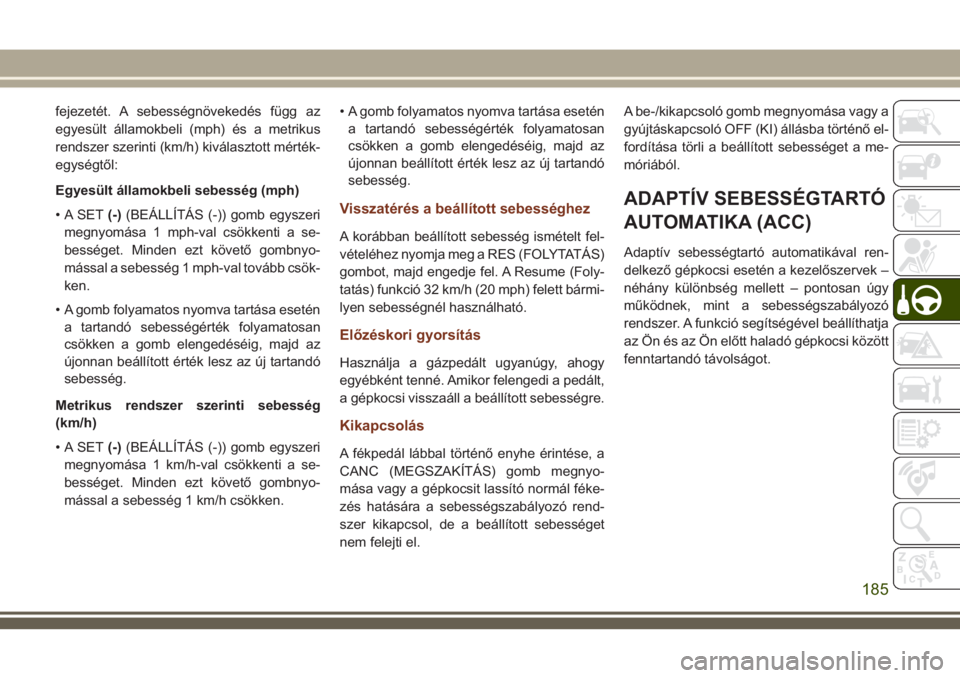 JEEP GRAND CHEROKEE 2018  Kezelési és karbantartási útmutató (in Hungarian) fejezetét. A sebességnövekedés függ az
egyesült államokbeli (mph) és a metrikus
rendszer szerinti (km/h) kiválasztott mérték-
egységtől:
Egyesült államokbeli sebesség (mph)
• A SET(-