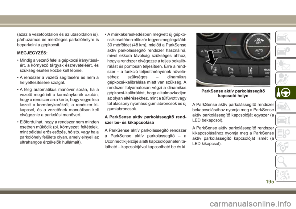 JEEP GRAND CHEROKEE 2018  Kezelési és karbantartási útmutató (in Hungarian) (azaz a vezetőoldalon és az utasoldalon is),
párhuzamos és merőleges parkolóhelyre is
beparkolni a gépkocsit.
MEGJEGYZÉS:
• Mindig a vezető felel a gépkocsi irányításá-
ért, a környe