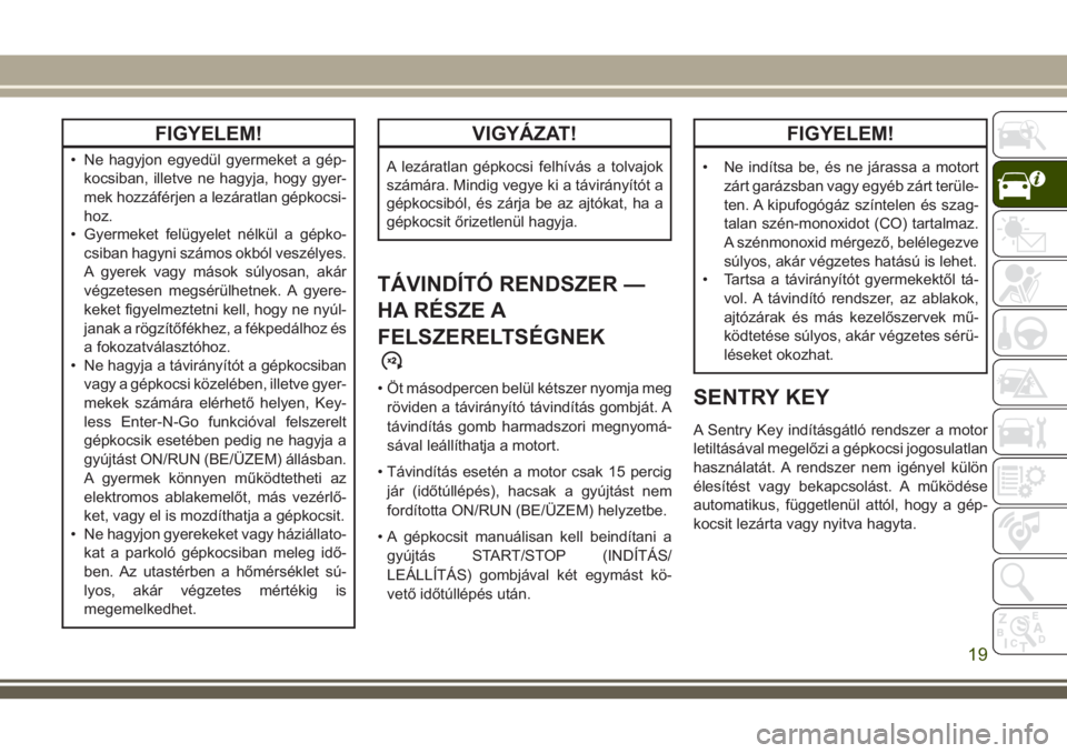 JEEP GRAND CHEROKEE 2018  Kezelési és karbantartási útmutató (in Hungarian) FIGYELEM!
• Ne hagyjon egyedül gyermeket a gép-
kocsiban, illetve ne hagyja, hogy gyer-
mek hozzáférjen a lezáratlan gépkocsi-
hoz.
• Gyermeket felügyelet nélkül a gépko-
csiban hagyni s