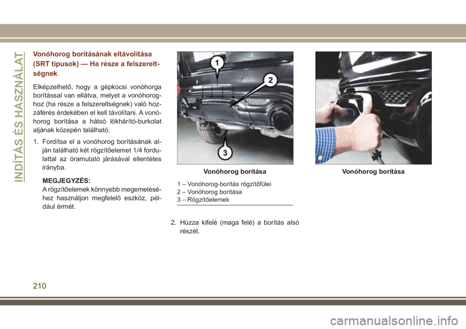 JEEP GRAND CHEROKEE 2018  Kezelési és karbantartási útmutató (in Hungarian) Vonóhorog borításának eltávolítása
(SRT típusok) — Ha része a felszerelt-
ségnek
Elképzelhető, hogy a gépkocsi vonóhorga
borítással van ellátva, melyet a vonóhorog-
hoz (ha része 