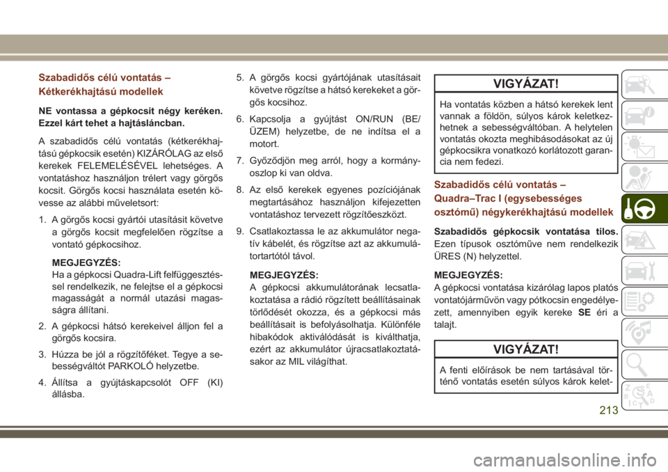 JEEP GRAND CHEROKEE 2018  Kezelési és karbantartási útmutató (in Hungarian) Szabadidős célú vontatás –
Kétkerékhajtású modellek
NE vontassa a gépkocsit négy keréken.
Ezzel kárt tehet a hajtásláncban.
A szabadidős célú vontatás (kétkerékhaj-
tású gépko
