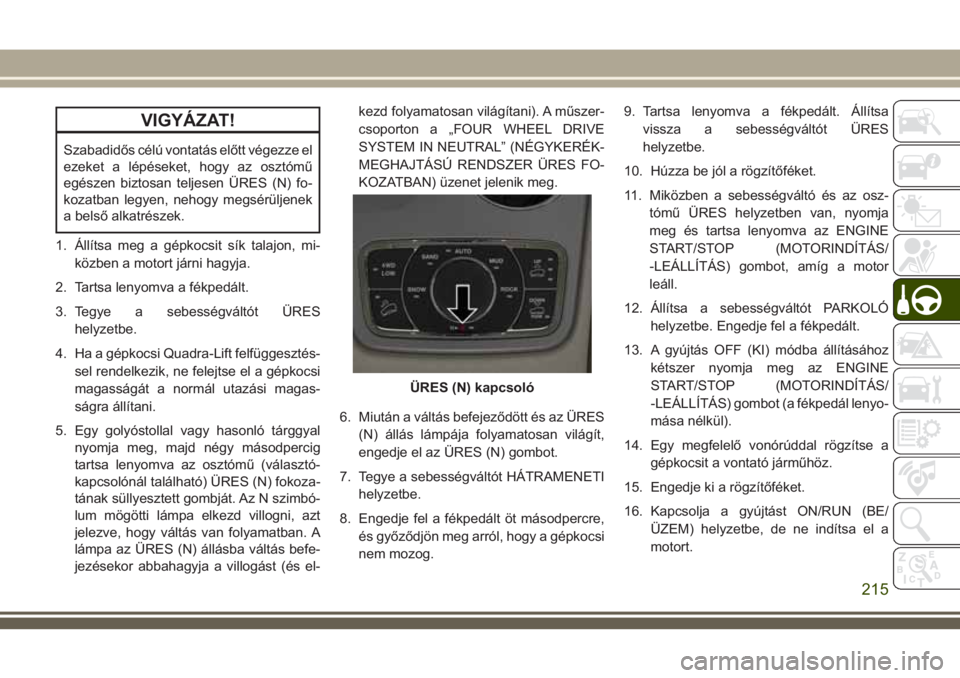 JEEP GRAND CHEROKEE 2018 Kezelési és karbantartási útmutató (in Hungarian) VIGYÁZAT!
Szabadidős célú vontatás előtt végezze el
ezeket a lépéseket, hogy az osztómű
egészen biztosan teljesen ÜRES (N) fo-
kozatban legyen, nehogy megsérüljenek
a belső alkatrésze JEEP GRAND CHEROKEE 2018 Kezelési és karbantartási útmutató (in Hungarian) VIGYÁZAT!
Szabadidős célú vontatás előtt végezze el
ezeket a lépéseket, hogy az osztómű
egészen biztosan teljesen ÜRES (N) fo-
kozatban legyen, nehogy megsérüljenek
a belső alkatrésze