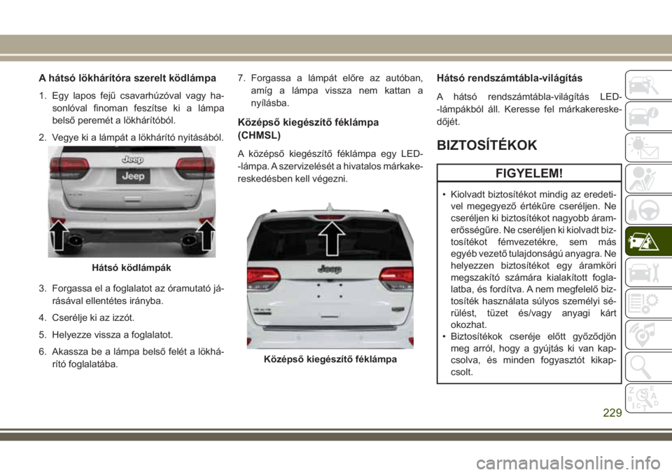 JEEP GRAND CHEROKEE 2018  Kezelési és karbantartási útmutató (in Hungarian) A hátsó lökhárítóra szerelt ködlámpa
1. Egy lapos fejű csavarhúzóval vagy ha-
sonlóval finoman feszítse ki a lámpa
belső peremét a lökhárítóból.
2. Vegye ki a lámpát a lökhár