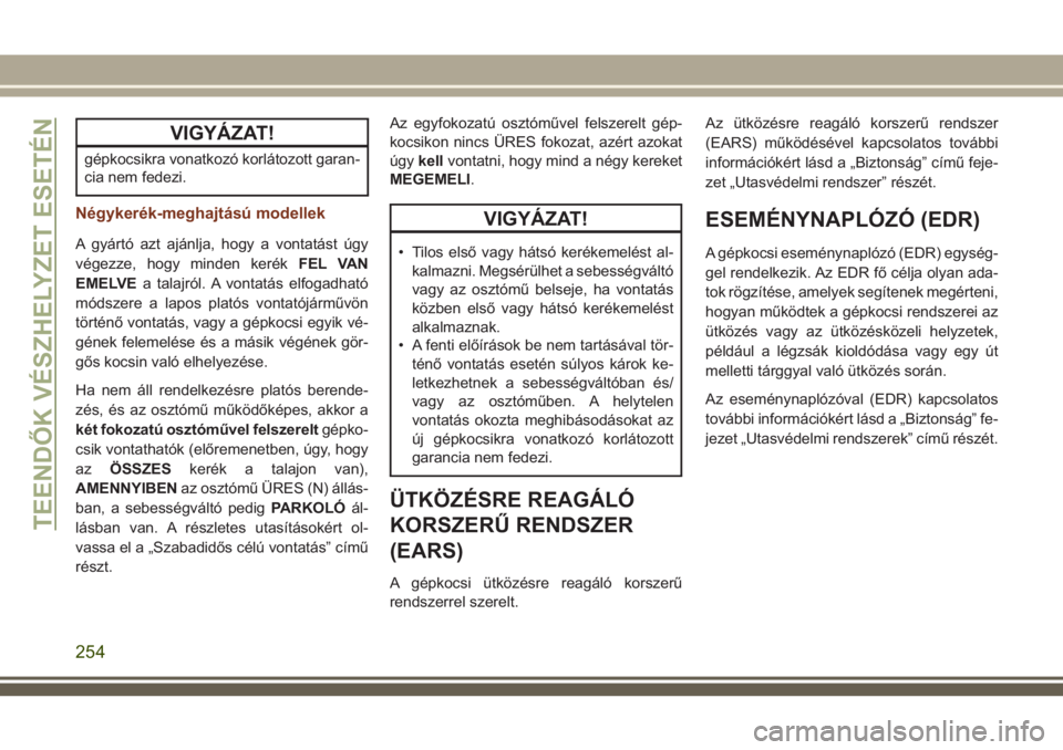 JEEP GRAND CHEROKEE 2018  Kezelési és karbantartási útmutató (in Hungarian) VIGYÁZAT!
gépkocsikra vonatkozó korlátozott garan-
cia nem fedezi.
Négykerék-meghajtású modellek
A gyártó azt ajánlja, hogy a vontatást úgy
végezze, hogy minden kerékFEL VAN
EMELVEa tal