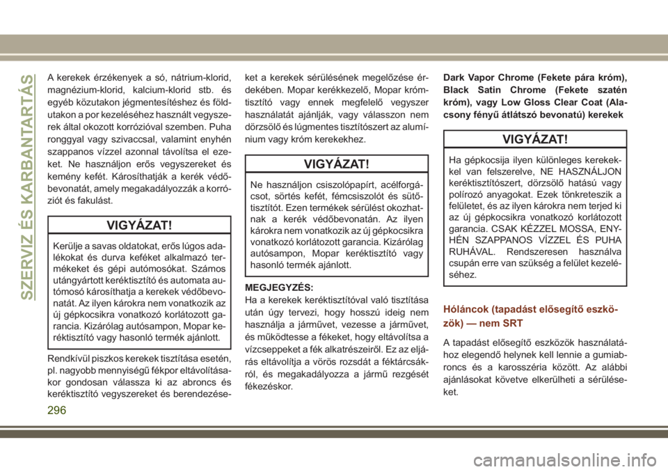 JEEP GRAND CHEROKEE 2018  Kezelési és karbantartási útmutató (in Hungarian) A kerekek érzékenyek a só, nátrium-klorid,
magnézium-klorid, kalcium-klorid stb. és
egyéb közutakon jégmentesítéshez és föld-
utakon a por kezeléséhez használt vegysze-
rek által okoz