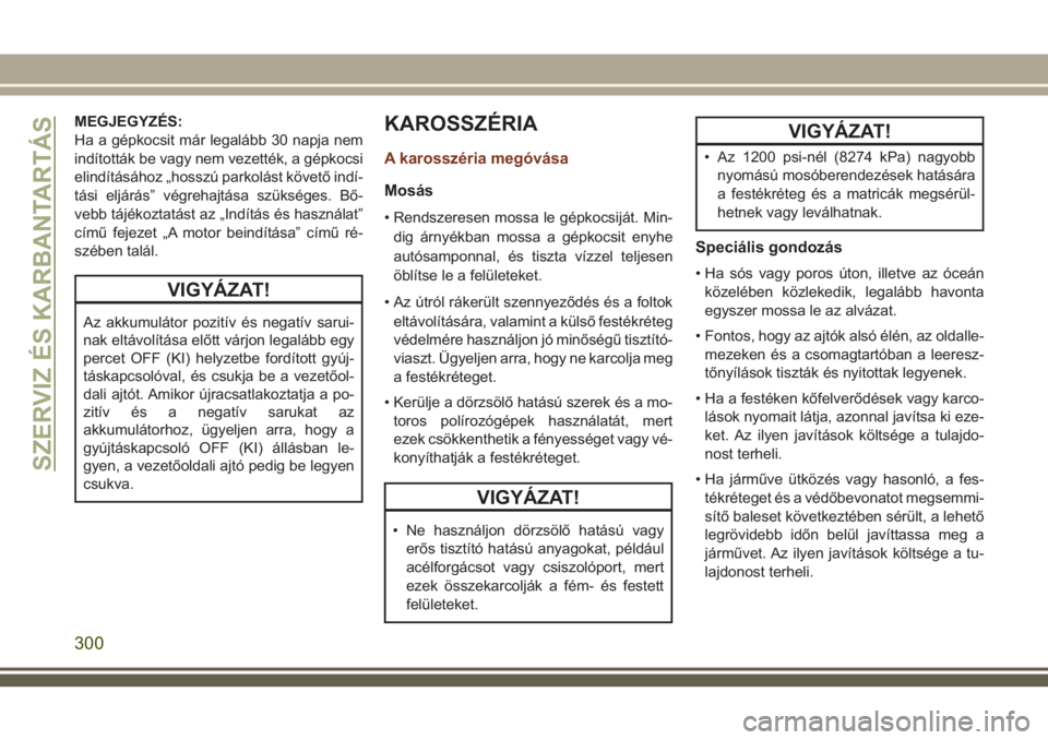JEEP GRAND CHEROKEE 2018  Kezelési és karbantartási útmutató (in Hungarian) MEGJEGYZÉS:
Ha a gépkocsit már legalább 30 napja nem
indították be vagy nem vezették, a gépkocsi
elindításához „hosszú parkolást követő indí-
tási eljárás” végrehajtása szüks