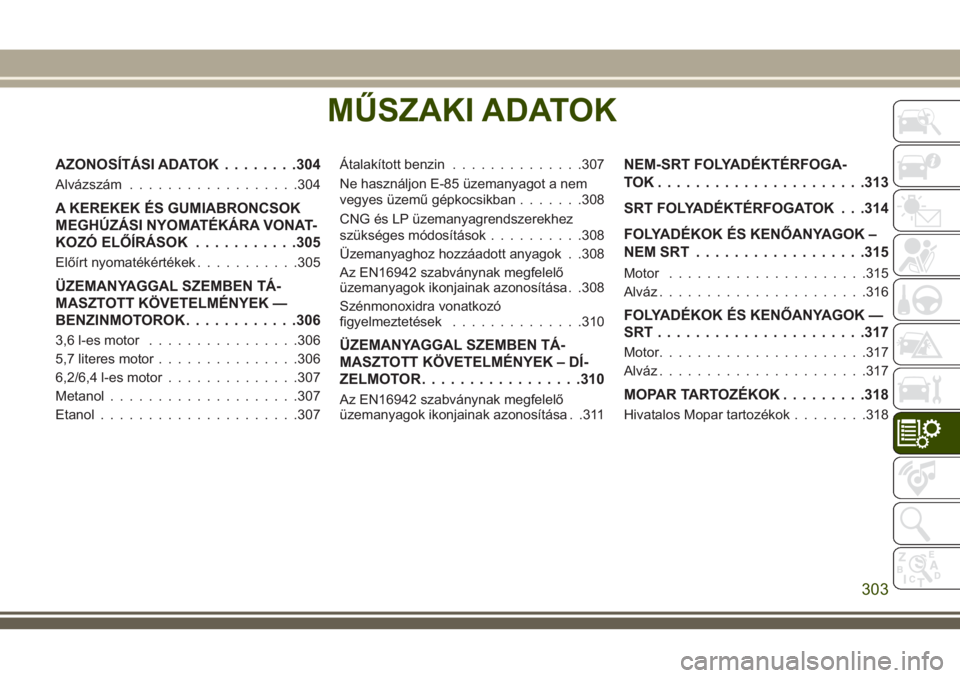JEEP GRAND CHEROKEE 2018  Kezelési és karbantartási útmutató (in Hungarian) MŰSZAKI ADATOK
AZONOSÍTÁSI ADATOK........304
Alvázszám..................304
A KEREKEK ÉS GUMIABRONCSOK
MEGHÚZÁSI NYOMATÉKÁRA VONAT-
KOZÓ ELŐÍRÁSOK...........305
Előírt nyomatékérték