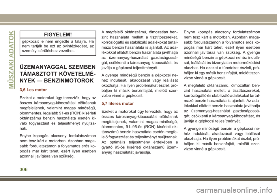 JEEP GRAND CHEROKEE 2018  Kezelési és karbantartási útmutató (in Hungarian) FIGYELEM!
gépkocsit le nem engedte a talajra. Ha
nem tartják be ezt az óvintézkedést, az
személyi sérüléshez vezethet.
ÜZEMANYAGGAL SZEMBEN
TÁMASZTOTT KÖVETELMÉ-
NYEK — BENZINMOTOROK
3,