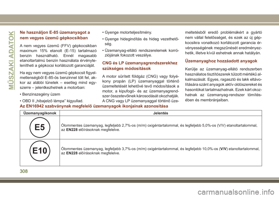 JEEP GRAND CHEROKEE 2018  Kezelési és karbantartási útmutató (in Hungarian) Ne használjon E-85 üzemanyagot a
nem vegyes üzemű gépkocsikban
A nem vegyes üzemű (FFV) gépkocsikban
maximum 15% etanolt (E-15) tartalmazó
benzin használható. Ennél magasabb
etanoltartalm