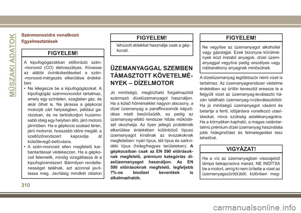 JEEP GRAND CHEROKEE 2018  Kezelési és karbantartási útmutató (in Hungarian) Szénmonoxidra vonatkozó
figyelmeztetések
FIGYELEM!
A kipufogógázokban előforduló szén-
-monoxid (CO) életveszélyes. Kövesse
az alábbi óvintézkedéseket a szén-
-monoxid-mérgezés elker
