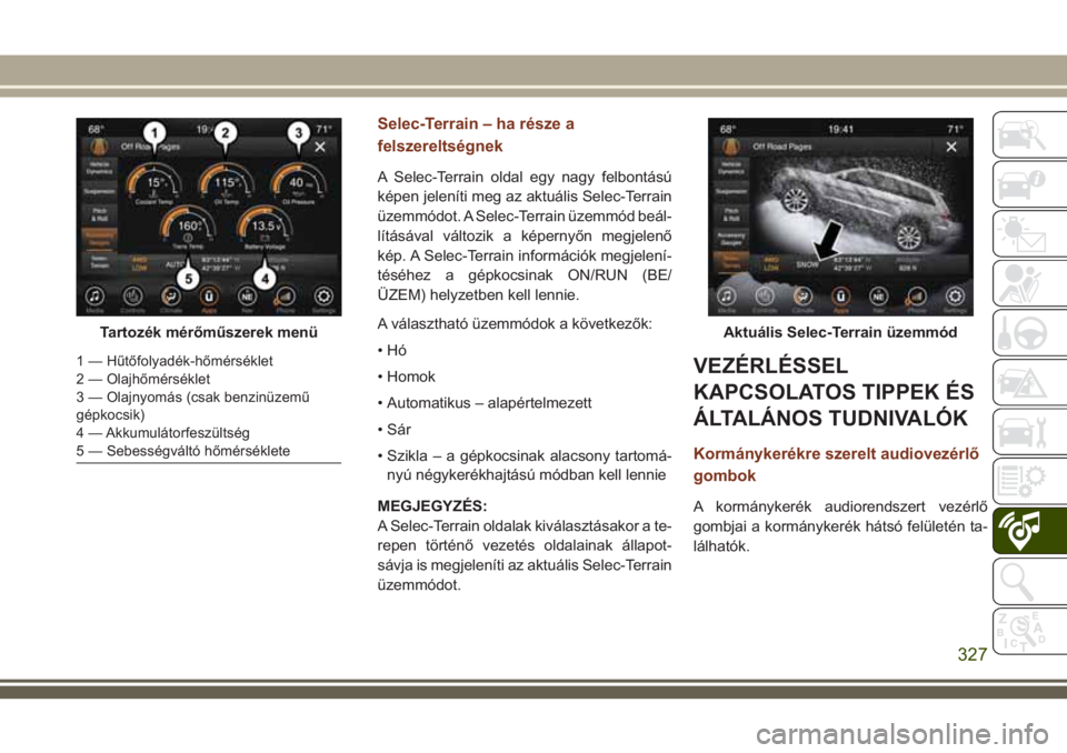 JEEP GRAND CHEROKEE 2018  Kezelési és karbantartási útmutató (in Hungarian) Selec-Terrain – ha része a
felszereltségnek
A Selec-Terrain oldal egy nagy felbontású
képen jeleníti meg az aktuális Selec-Terrain
üzemmódot. A Selec-Terrain üzemmód beál-
lításával v